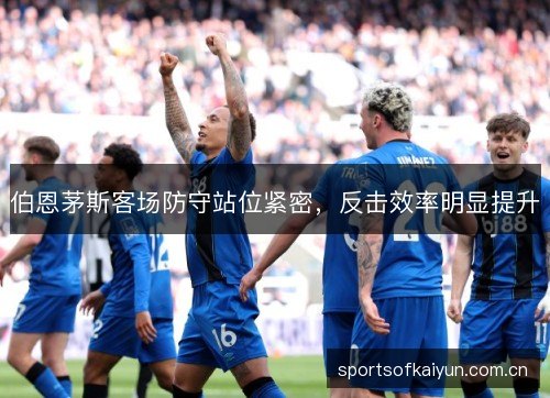 伯恩茅斯客场防守站位紧密，反击效率明显提升